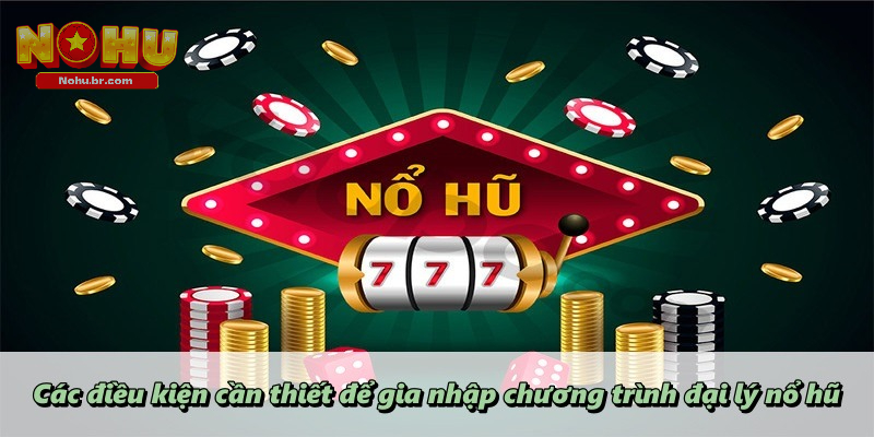 Các điều kiện cần thiết để gia nhập chương trình đại lý nổ hũ